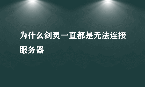 为什么剑灵一直都是无法连接服务器