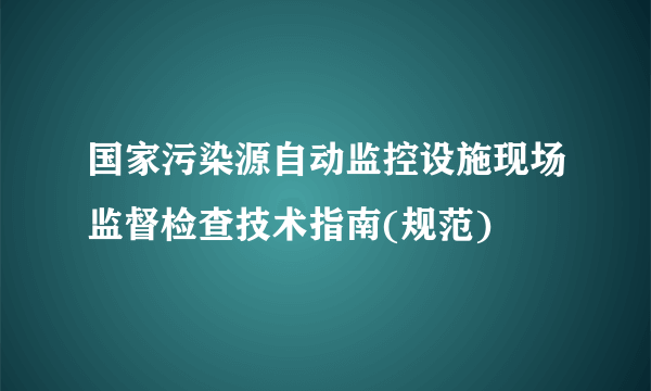 国家污染源自动监控设施现场监督检查技术指南(规范)