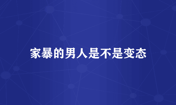 家暴的男人是不是变态