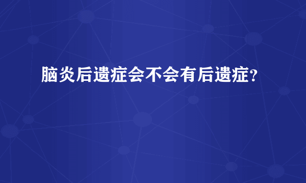 脑炎后遗症会不会有后遗症？