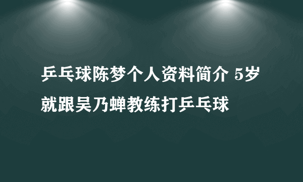 乒乓球陈梦个人资料简介 5岁就跟吴乃蝉教练打乒乓球