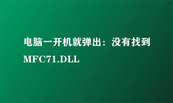 电脑一开机就弹出：没有找到MFC71.DLL