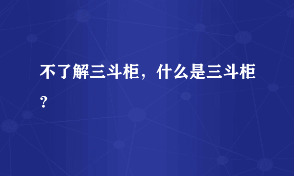 不了解三斗柜，什么是三斗柜？