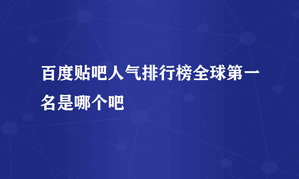 百度贴吧人气排行榜全球第一名是哪个吧