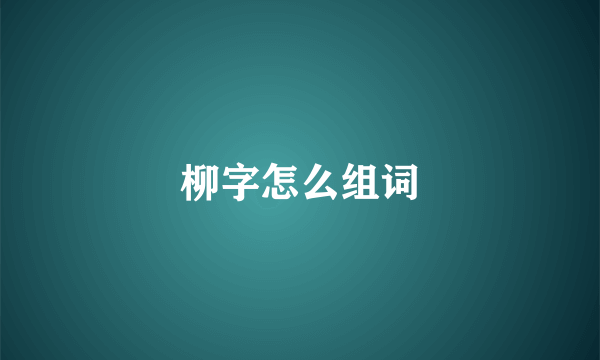 柳字怎么组词