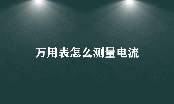 万用表怎么测量电流