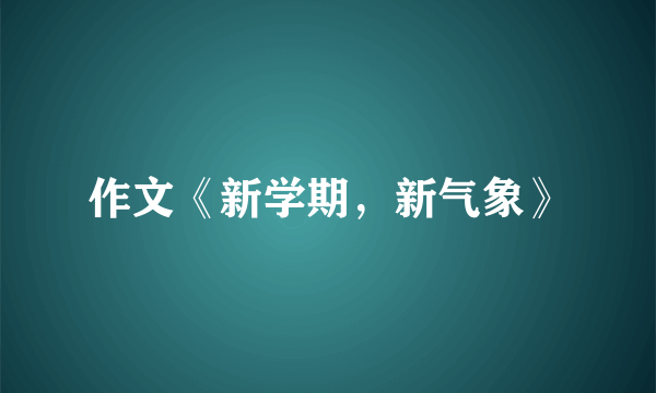 作文《新学期，新气象》