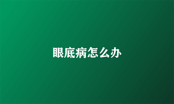 眼底病怎么办