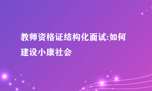教师资格证结构化面试:如何建设小康社会