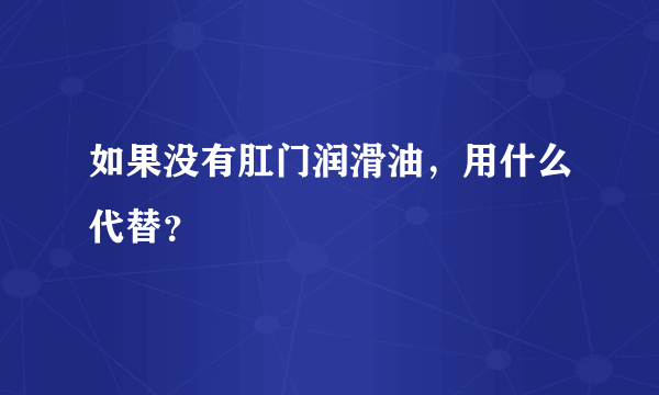 如果没有肛门润滑油，用什么代替？