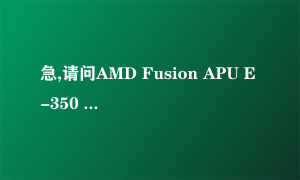 急,请问AMD Fusion APU E-350 处理器 好不好啊?
