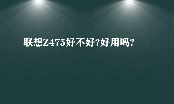 联想Z475好不好?好用吗?