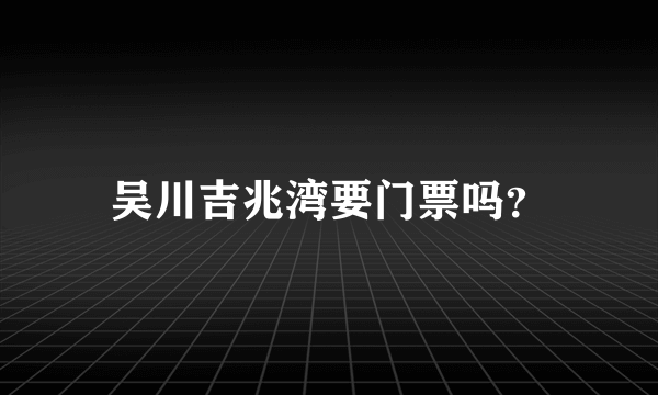 吴川吉兆湾要门票吗？