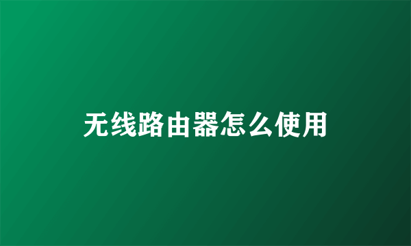 无线路由器怎么使用