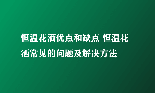 恒温花洒优点和缺点 恒温花洒常见的问题及解决方法