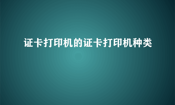 证卡打印机的证卡打印机种类