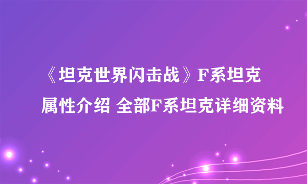 《坦克世界闪击战》F系坦克属性介绍 全部F系坦克详细资料