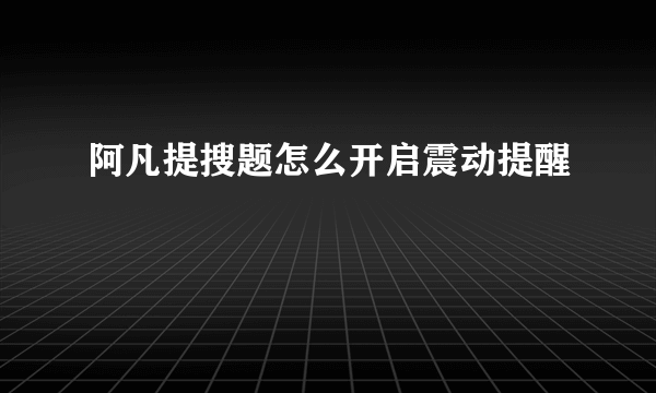 阿凡提搜题怎么开启震动提醒