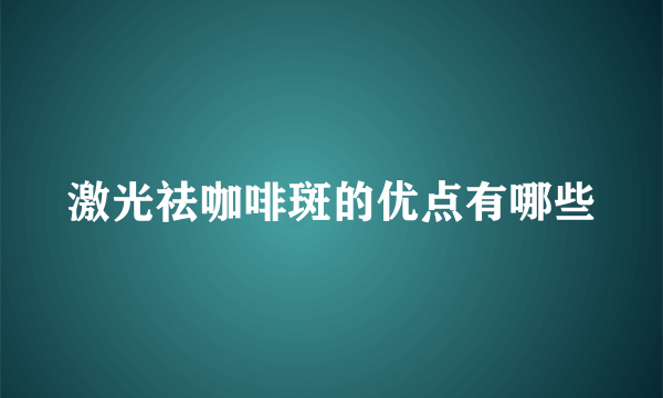 激光祛咖啡斑的优点有哪些