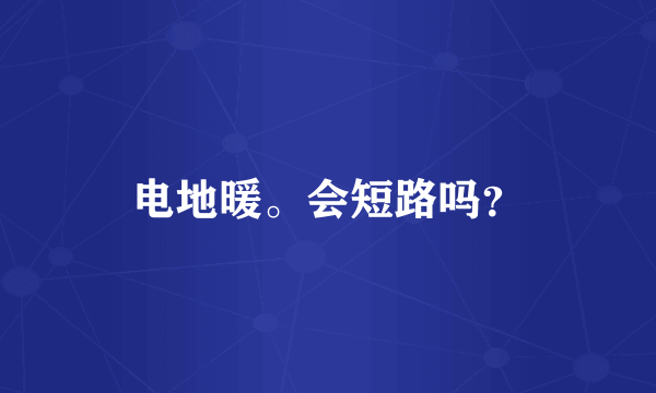 电地暖。会短路吗？
