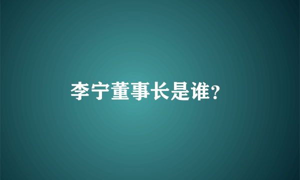 李宁董事长是谁？