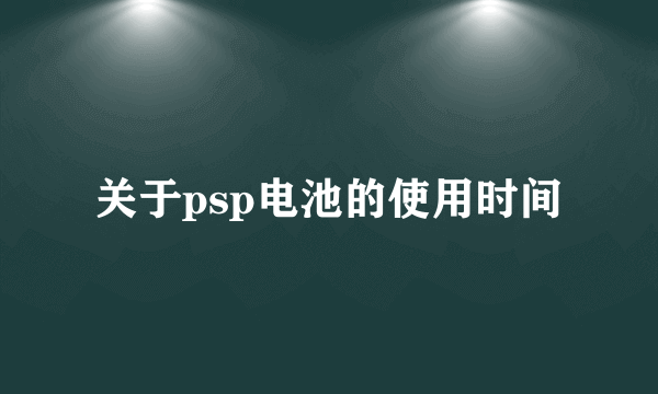 关于psp电池的使用时间