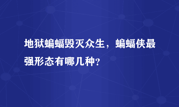 地狱蝙蝠毁灭众生，蝙蝠侠最强形态有哪几种？