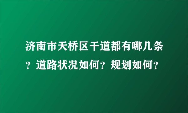 济南市天桥区干道都有哪几条？道路状况如何？规划如何？