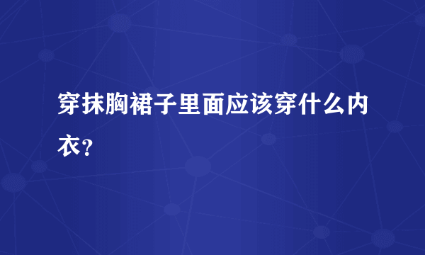 穿抹胸裙子里面应该穿什么内衣？