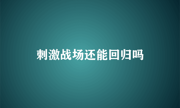 刺激战场还能回归吗