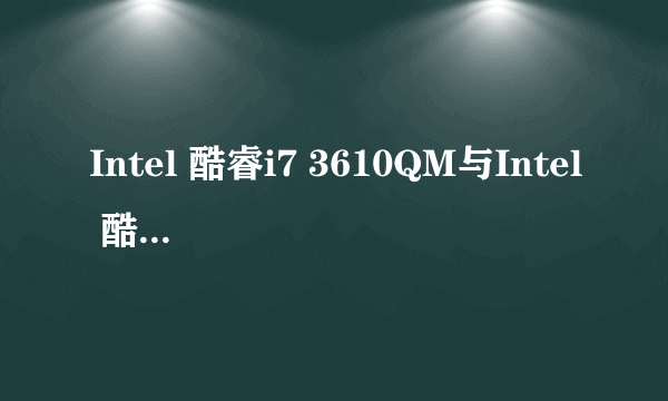 Intel 酷睿i7 3610QM与Intel 酷睿i7 3630QM 哪个更好