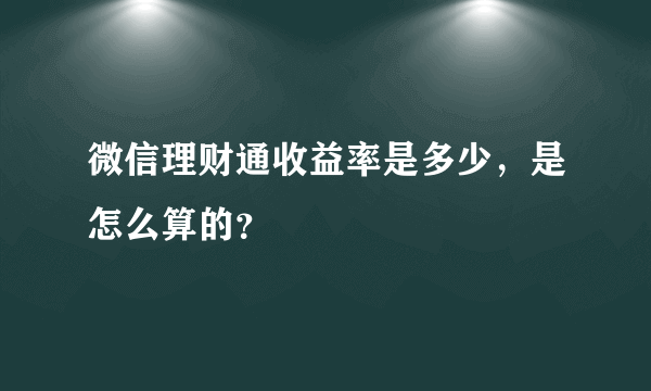微信理财通收益率是多少，是怎么算的？