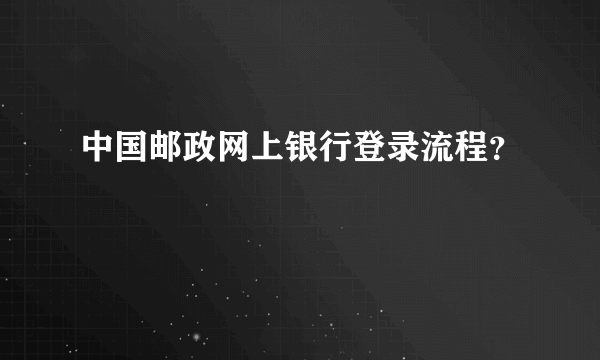 中国邮政网上银行登录流程？