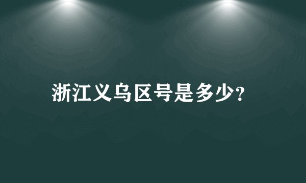 浙江义乌区号是多少？
