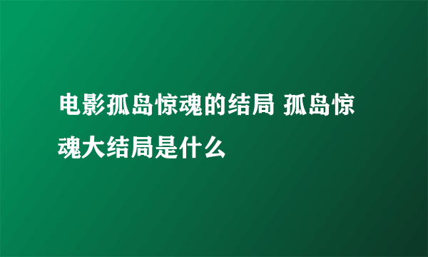 电影孤岛惊魂的结局 孤岛惊魂大结局是什么
