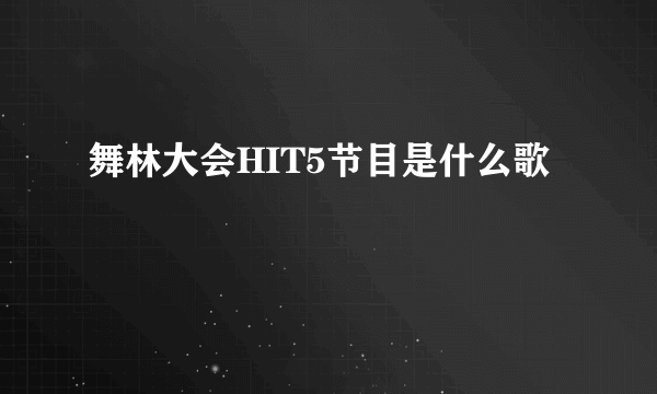 舞林大会HIT5节目是什么歌