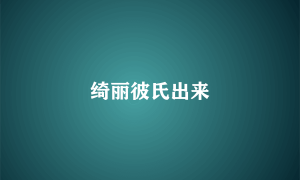 绮丽彼氏出来