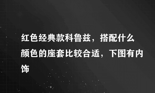 红色经典款科鲁兹，搭配什么颜色的座套比较合适，下图有内饰