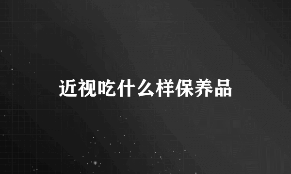 近视吃什么样保养品