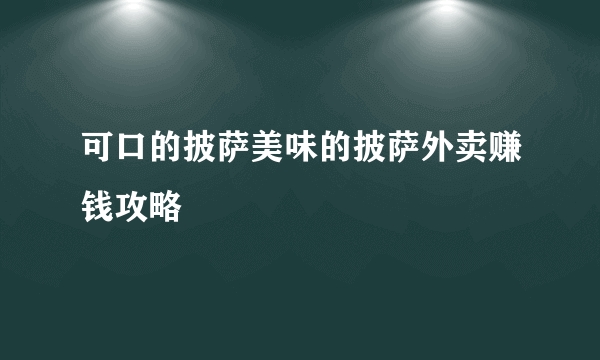 可口的披萨美味的披萨外卖赚钱攻略