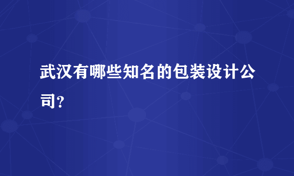 武汉有哪些知名的包装设计公司？