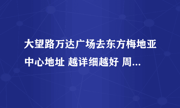 大望路万达广场去东方梅地亚中心地址 越详细越好 周边有什么最好写下 谢谢
