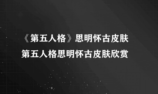 《第五人格》思明怀古皮肤 第五人格思明怀古皮肤欣赏