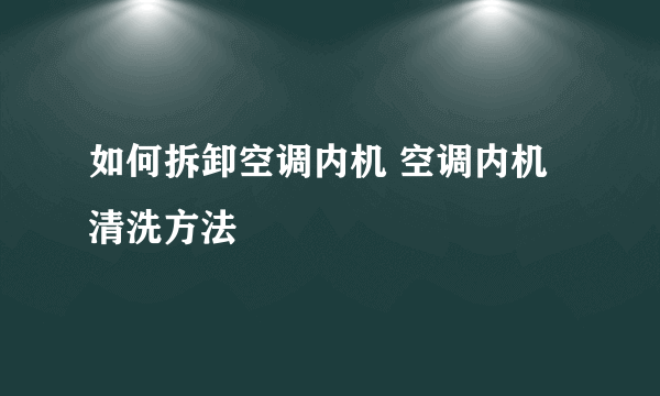 如何拆卸空调内机 空调内机清洗方法