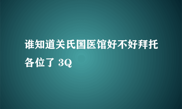 谁知道关氏国医馆好不好拜托各位了 3Q