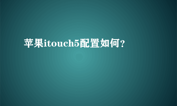 苹果itouch5配置如何？