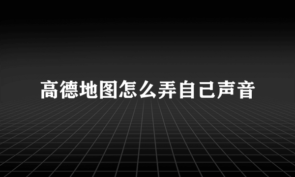 高德地图怎么弄自己声音