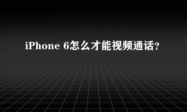 iPhone 6怎么才能视频通话？