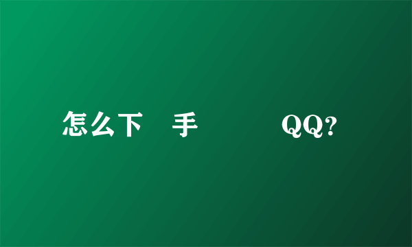 怎么下載手機騰訊QQ？