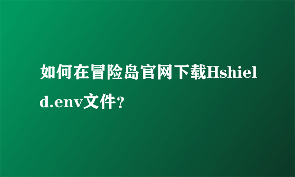 如何在冒险岛官网下载Hshield.env文件？